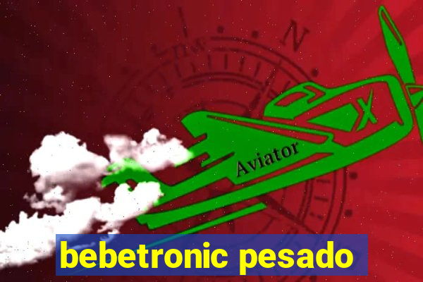 bebetronic pesado